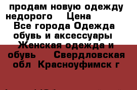 продам новую одежду недорого! › Цена ­ 3 000 - Все города Одежда, обувь и аксессуары » Женская одежда и обувь   . Свердловская обл.,Красноуфимск г.